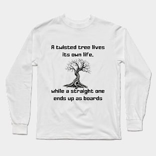 A twisted tree lives its own life, while a straight one ends up as boards Long Sleeve T-Shirt